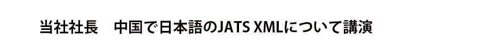 当社社長　中国で日本語のJATS XMLについて講演｜学会誌・学術印刷全般・学会業務受託など、文化学術の発展に貢献する中西印刷