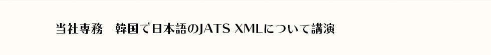 当社専務　韓国で日本語のJATS XMLについて講演｜学会誌・学術印刷全般・学会業務受託など、文化学術の発展に貢献する中西印刷